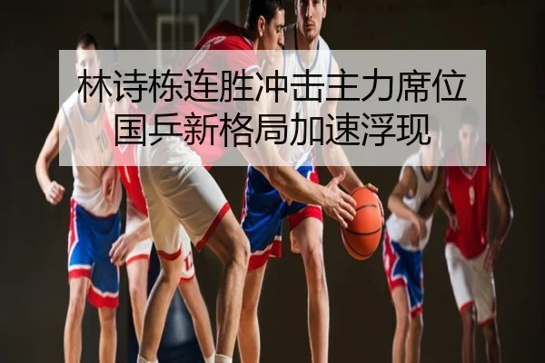 林诗栋连胜冲击主力席位 国乒新格局加速浮现