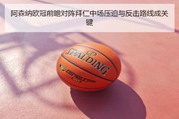 阿森纳欧冠前瞻对阵拜仁中场压迫与反击路线成关键