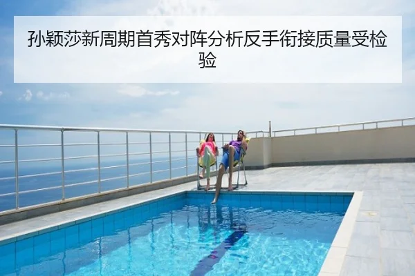 孙颖莎新周期首秀对阵分析反手衔接质量受检验